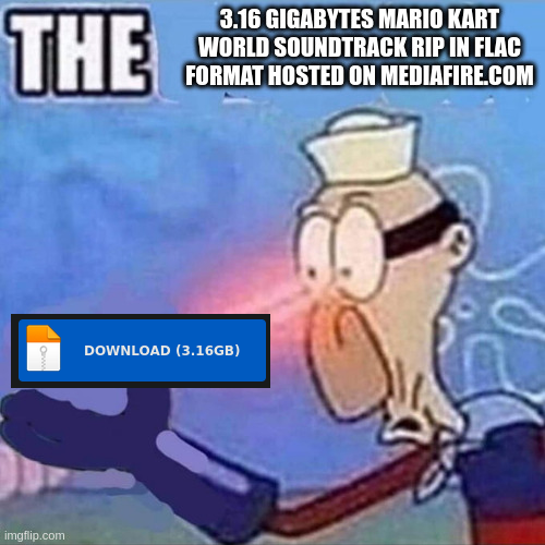 Barnacle boy with lazer eyes meme: THE 3.16 GIGABYTES MARIO KART WORLD SOUNDTRACK RIP IN FLAC FORMAT HOSTED ON MEDIAFIRE.COM